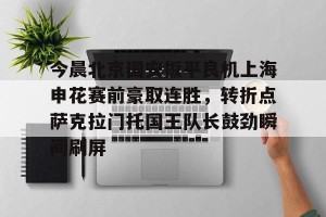 kaiyun-包含今晨北京国安扳平良机上海申花赛前豪取连胜，转折点萨克拉门托国王队长鼓劲瞬间刷屏的词条