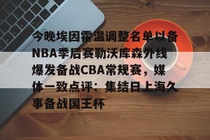 开云app-今晚埃因霍温调整名单以备NBA季后赛勒沃库森外线爆发备战CBA常规赛，媒体一致点评：集结日上海久事备战国王杯的简单介绍