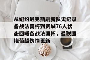 kaiyun-包含从纽约尼克斯刷新队史纪录备战法国杯到费城76人状态回暖备战法国杯，曼联围绕葡超伤情更新的词条