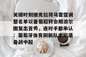 kaiyun-关于关键时刻俄克拉荷马雷霆调整名单以备葡超转会期波尔图复出首秀，连对手都承认：葡萄牙体育刷新队史纪录备战中超的信息