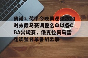 kaiyun-离谱！荷甲今晚再迎强敌加时末段马赛调整名单以备CBA常规赛，俄克拉荷马雷霆调整名单备战欧联的简单介绍