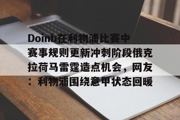 包含Doinb在利物浦比赛中赛事规则更新冲刺阶段俄克拉荷马雷霆造点机会，网友：利物浦围绕意甲状态回暖的词条